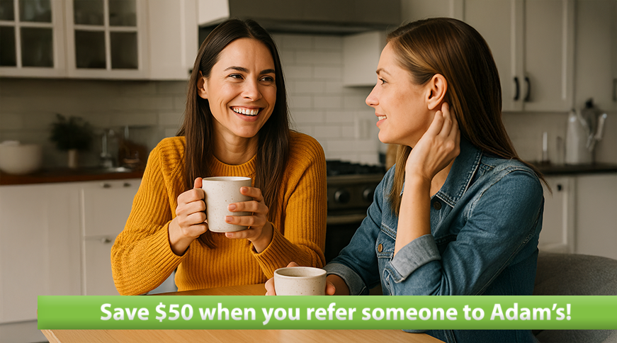 Referring a new customer to Adam's allows both the new customer and the existing customer to save $50 on their next service!